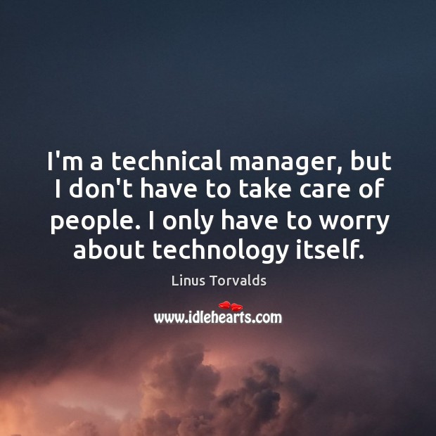 I’m a technical manager, but I don’t have to take care of Linus Torvalds Picture Quote