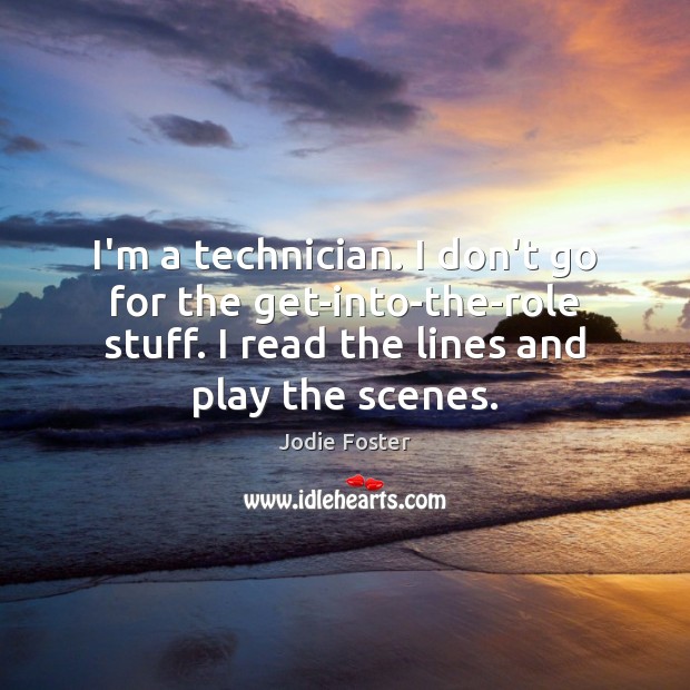I’m a technician. I don’t go for the get-into-the-role stuff. I read Image