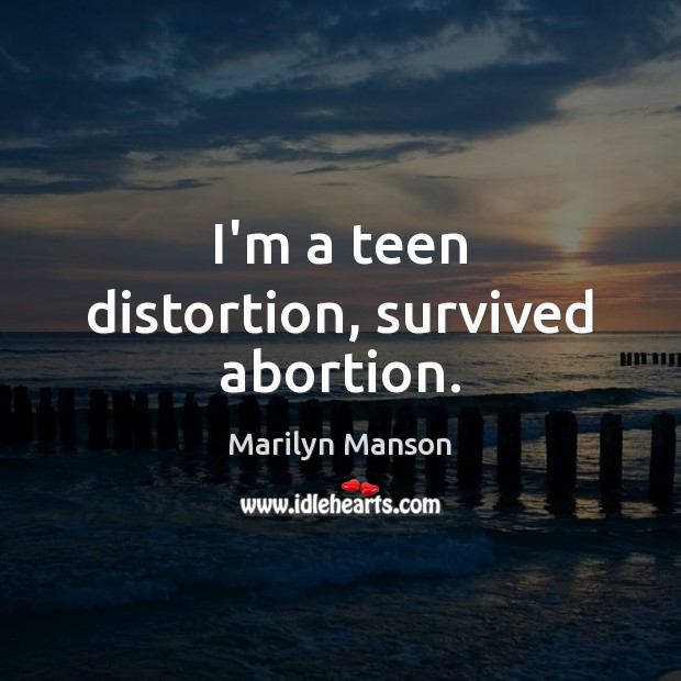 I’m a teen distortion, survived abortion. Marilyn Manson Picture Quote