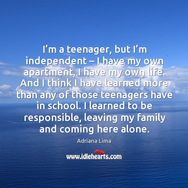 I’m a teenager, but I’m independent – I have my own apartment, I have my own life. Adriana Lima Picture Quote