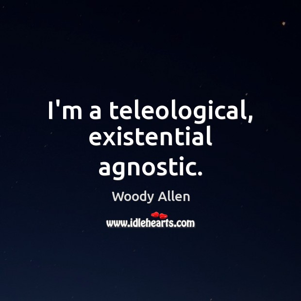 I’m a teleological, existential agnostic. Woody Allen Picture Quote
