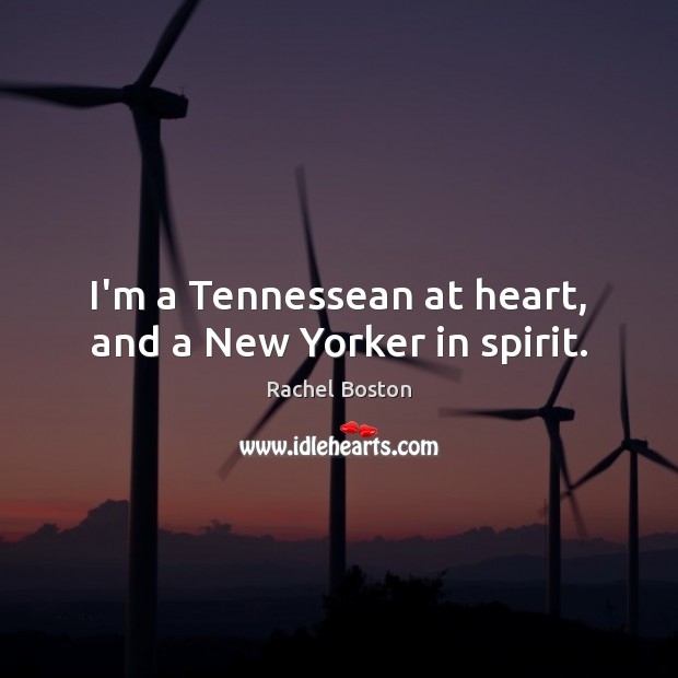 I’m a Tennessean at heart, and a New Yorker in spirit. Rachel Boston Picture Quote