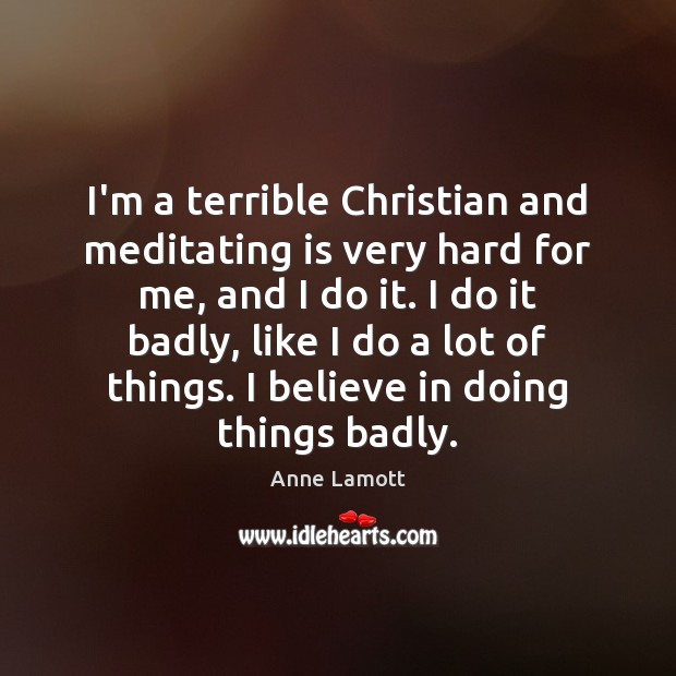 I’m a terrible Christian and meditating is very hard for me, and Anne Lamott Picture Quote