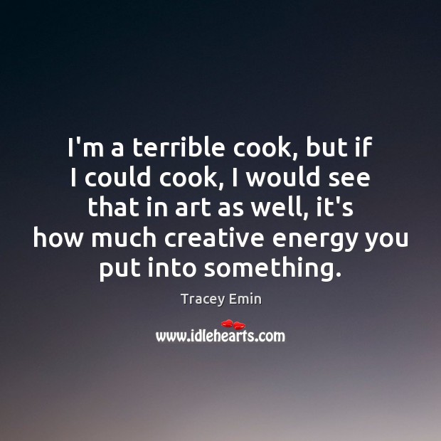 I’m a terrible cook, but if I could cook, I would see Tracey Emin Picture Quote