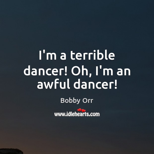 I’m a terrible dancer! Oh, I’m an awful dancer! Bobby Orr Picture Quote