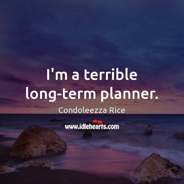 I’m a terrible long-term planner. Condoleezza Rice Picture Quote