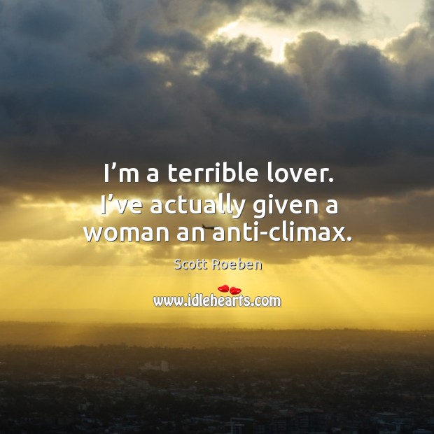 I’m a terrible lover. I’ve actually given a woman an anti-climax. Image