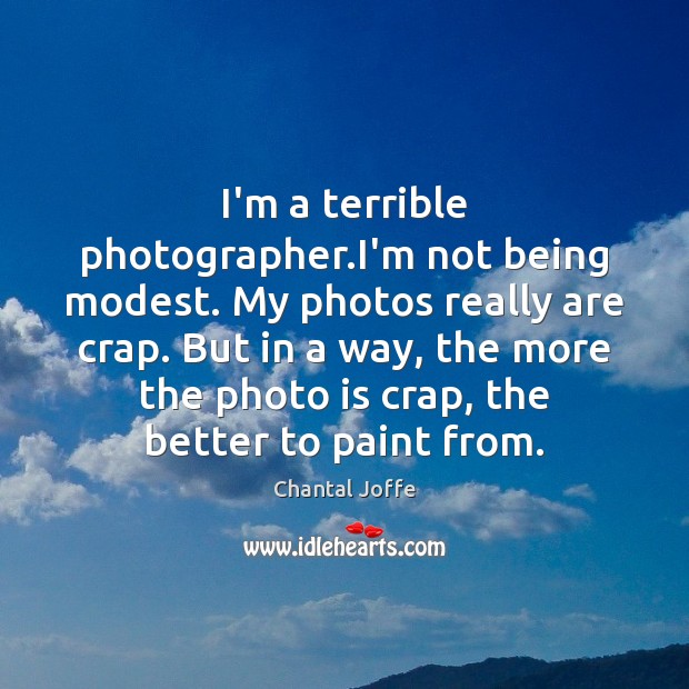 I’m a terrible photographer.I’m not being modest. My photos really are Chantal Joffe Picture Quote