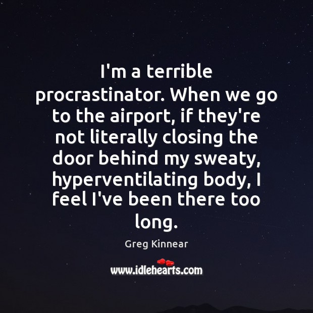 I’m a terrible procrastinator. When we go to the airport, if they’re Greg Kinnear Picture Quote