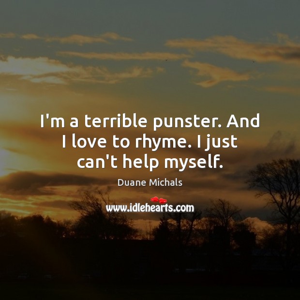 I’m a terrible punster. And I love to rhyme. I just can’t help myself. Duane Michals Picture Quote