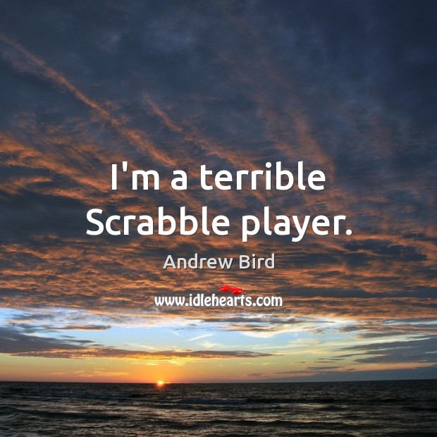 I’m a terrible Scrabble player. Andrew Bird Picture Quote