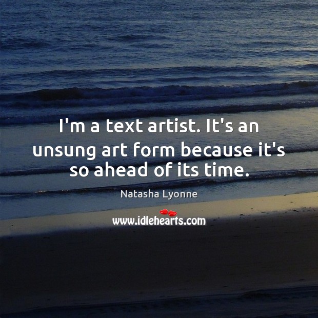 I’m a text artist. It’s an unsung art form because it’s so ahead of its time. Natasha Lyonne Picture Quote