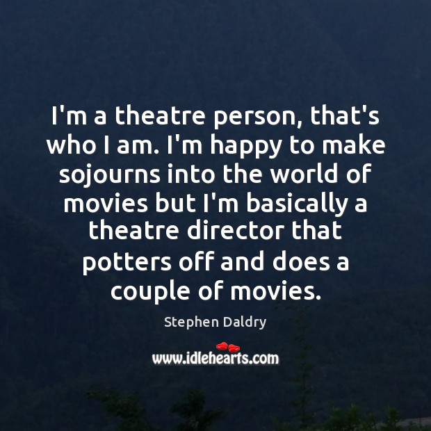 I’m a theatre person, that’s who I am. I’m happy to make Stephen Daldry Picture Quote