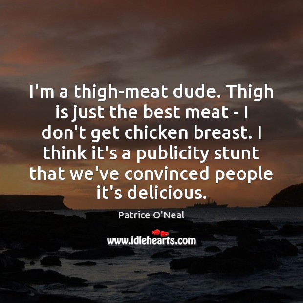I’m a thigh-meat dude. Thigh is just the best meat – I Patrice O’Neal Picture Quote