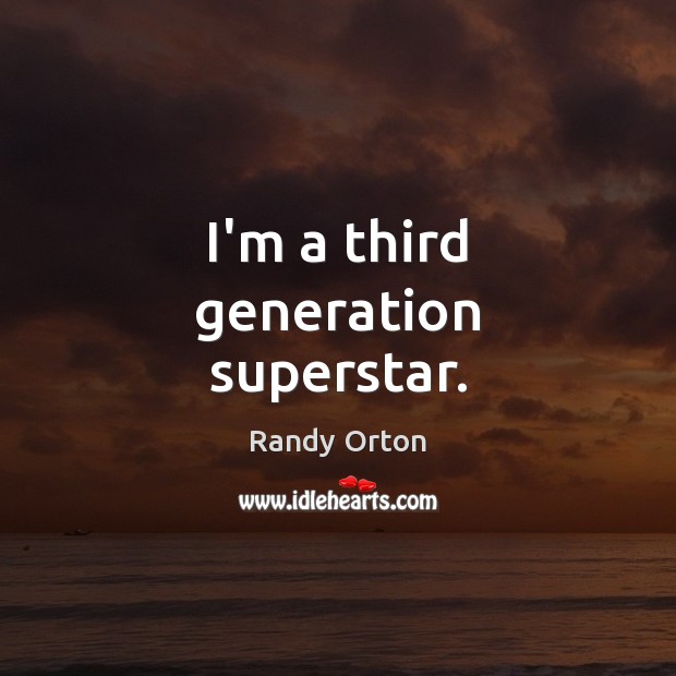 I’m a third generation superstar. Randy Orton Picture Quote