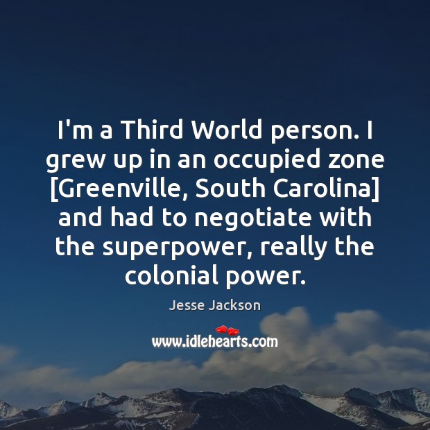 I’m a Third World person. I grew up in an occupied zone [ Jesse Jackson Picture Quote