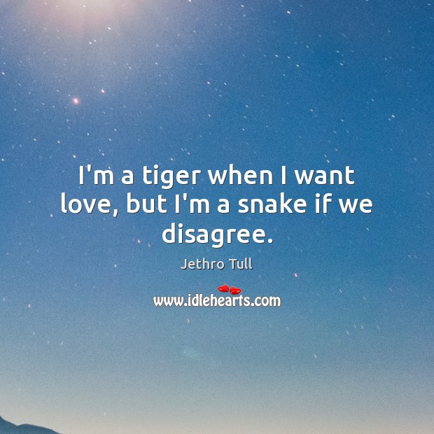 I’m a tiger when I want love, but I’m a snake if we disagree. Jethro Tull Picture Quote