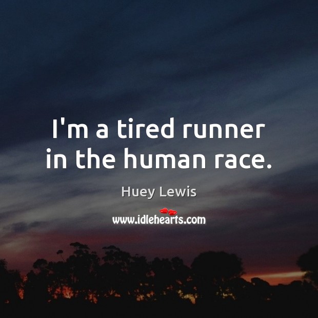 I’m a tired runner in the human race. Huey Lewis Picture Quote