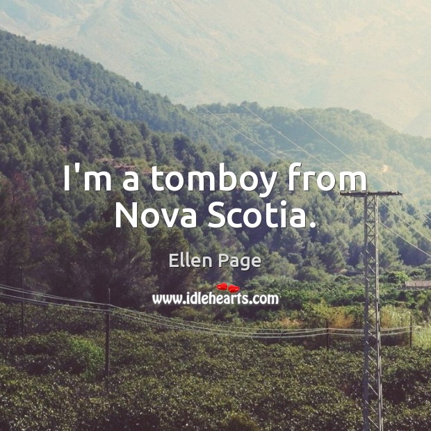 I’m a tomboy from Nova Scotia. Ellen Page Picture Quote