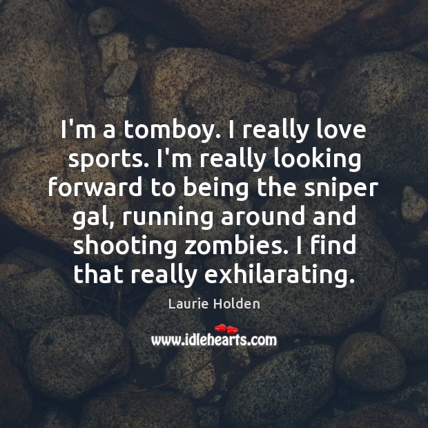 I’m a tomboy. I really love sports. I’m really looking forward to Laurie Holden Picture Quote