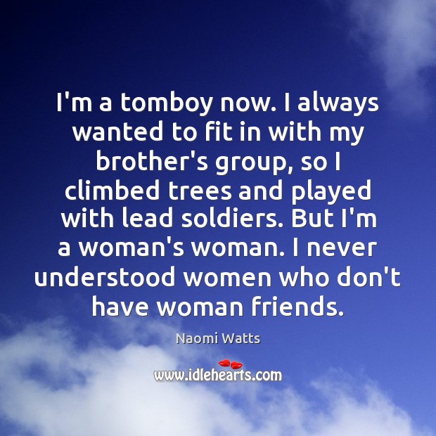 I’m a tomboy now. I always wanted to fit in with my Naomi Watts Picture Quote