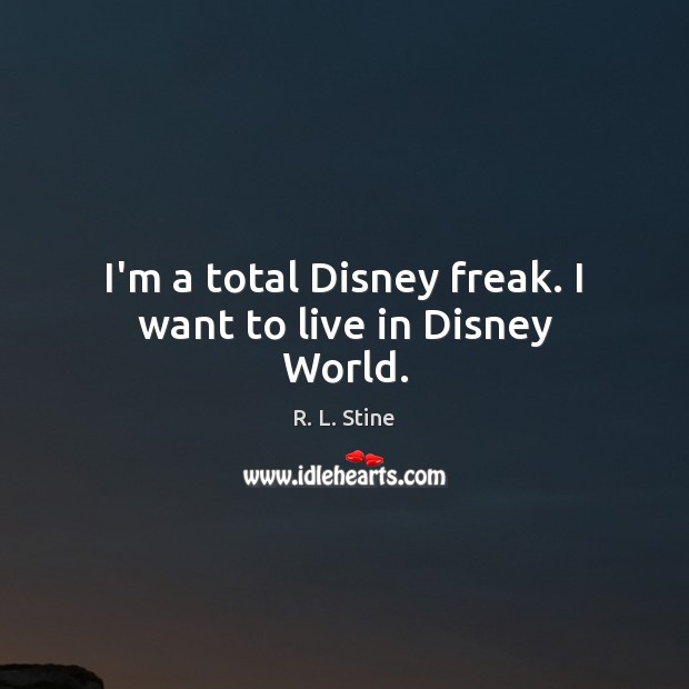 I’m a total Disney freak. I want to live in Disney World. R. L. Stine Picture Quote