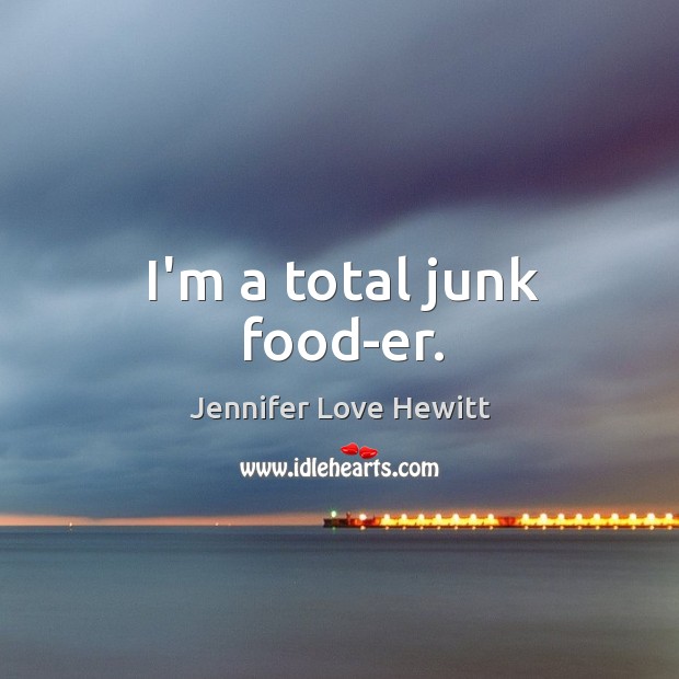 I’m a total junk food-er. Jennifer Love Hewitt Picture Quote