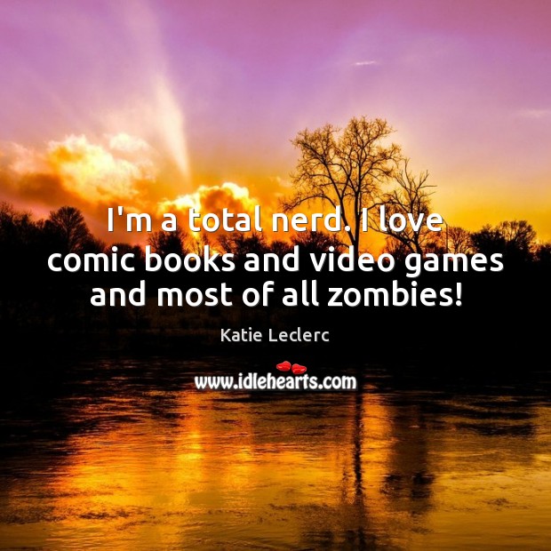 I’m a total nerd. I love comic books and video games and most of all zombies! Image