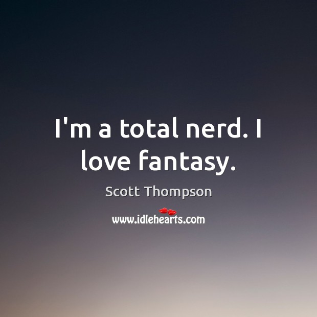 I’m a total nerd. I love fantasy. Scott Thompson Picture Quote