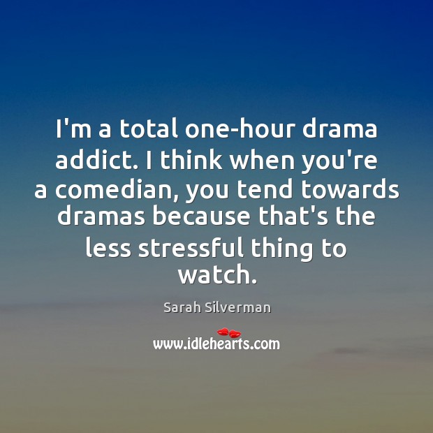 I’m a total one-hour drama addict. I think when you’re a comedian, Sarah Silverman Picture Quote