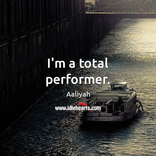 I’m a total performer. Image