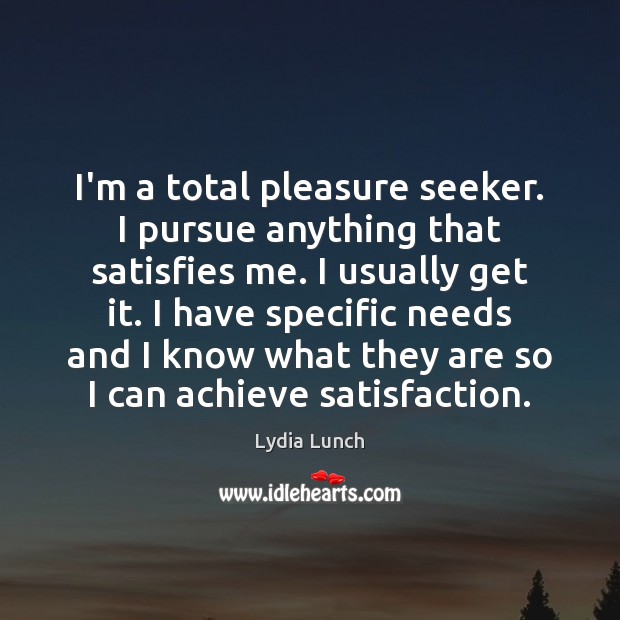 I’m a total pleasure seeker. I pursue anything that satisfies me. I Image