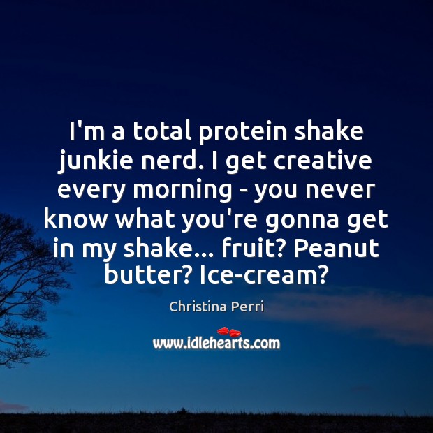 I’m a total protein shake junkie nerd. I get creative every morning Image