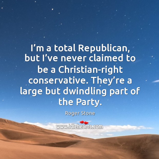 I’m a total republican, but I’ve never claimed to be a christian-right conservative. Roger Stone Picture Quote