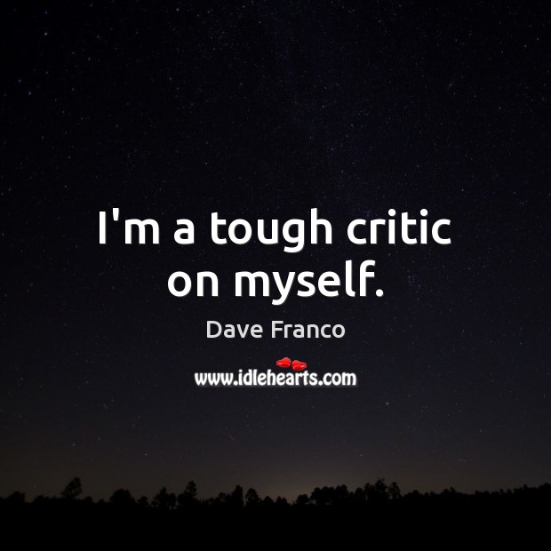 I’m a tough critic on myself. Dave Franco Picture Quote