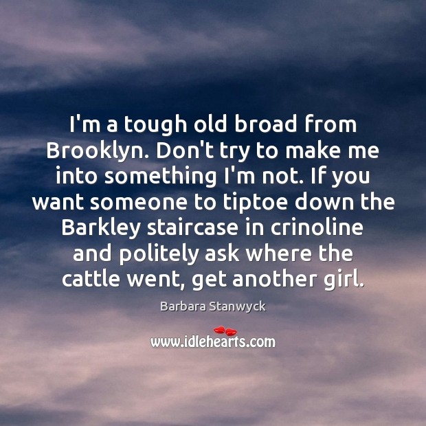 I’m a tough old broad from Brooklyn. Don’t try to make me Barbara Stanwyck Picture Quote