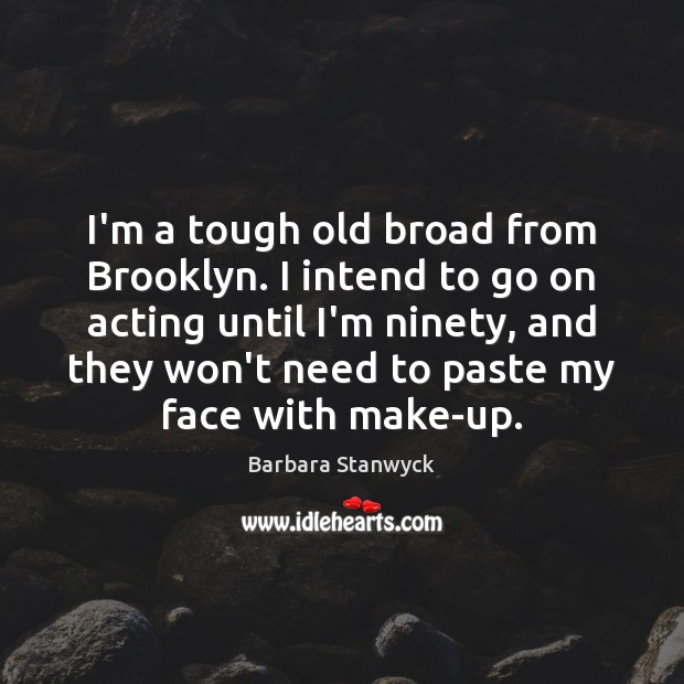 I’m a tough old broad from Brooklyn. I intend to go on Image