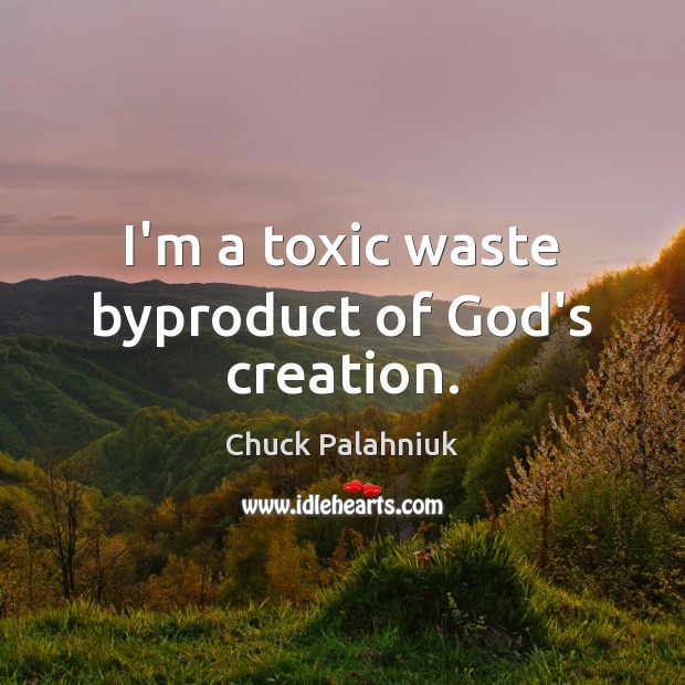I’m a toxic waste byproduct of God’s creation. Toxic Quotes Image