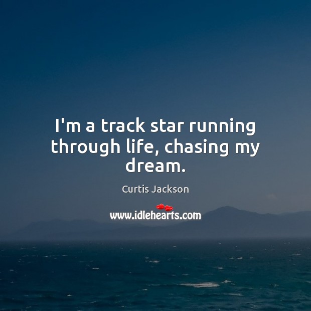I’m a track star running through life, chasing my dream. Curtis Jackson Picture Quote