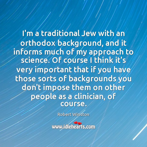 I’m a traditional Jew with an orthodox background, and it informs much Robert Winston Picture Quote
