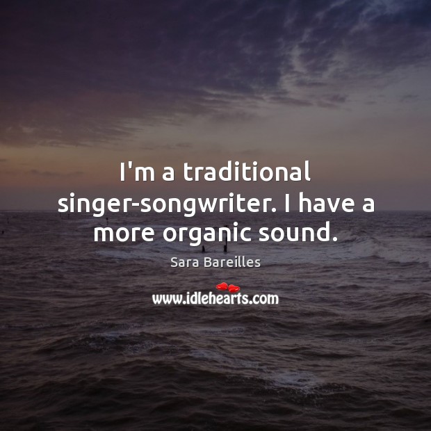 I’m a traditional singer-songwriter. I have a more organic sound. Sara Bareilles Picture Quote