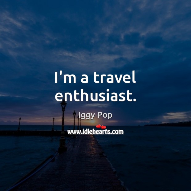 I’m a travel enthusiast. Iggy Pop Picture Quote