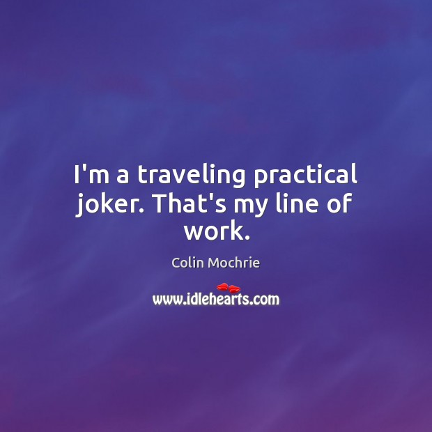 I’m a traveling practical joker. That’s my line of work. Travel Quotes Image