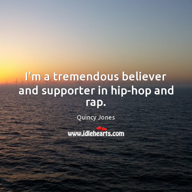 I’m a tremendous believer and supporter in hip-hop and rap. Quincy Jones Picture Quote