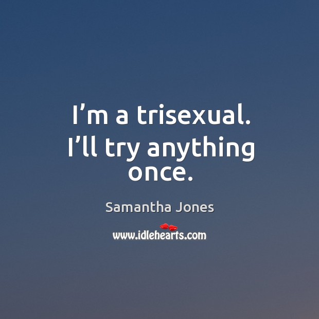 I’m a trisexual. I’ll try anything once. Samantha Jones Picture Quote
