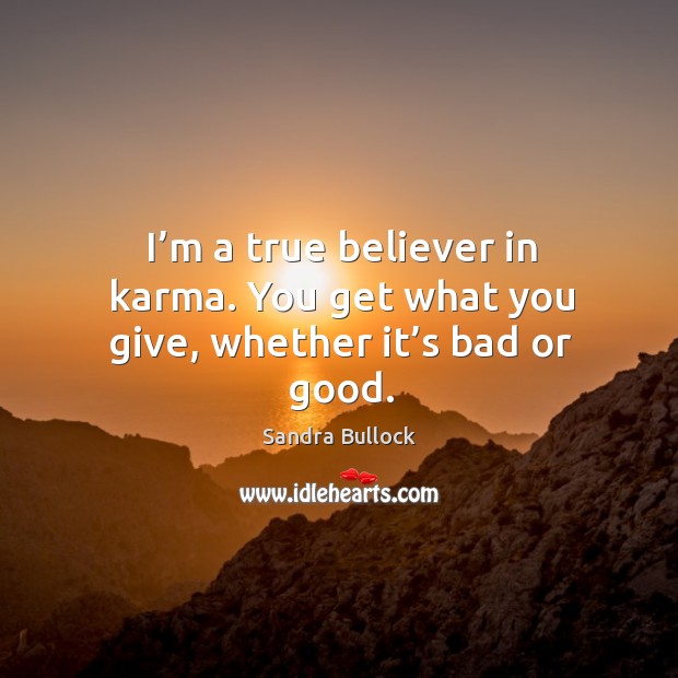 I’m a true believer in karma. You get what you give, whether it’s bad or good. Image