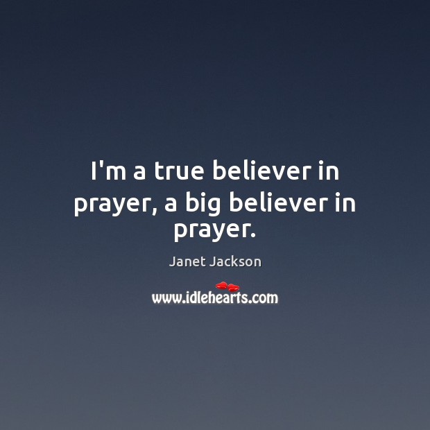 I’m a true believer in prayer, a big believer in prayer. Janet Jackson Picture Quote