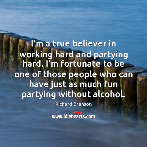 I’m a true believer in working hard and partying hard. I’m fortunate Image