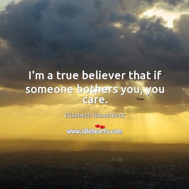 I’m a true believer that if someone bothers you, you care. Elisabeth Hasselbeck Picture Quote