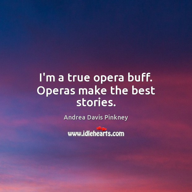 I’m a true opera buff. Operas make the best stories. Andrea Davis Pinkney Picture Quote